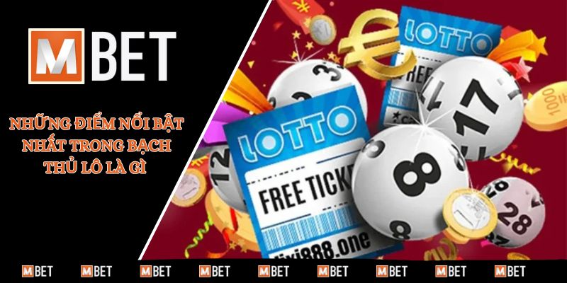 Những điểm nổi bật nhất trong bạch thủ lô là gì