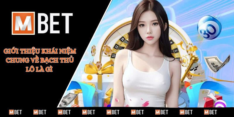 Giới thiệu khái niệm chung về bạch thủ lô là gì