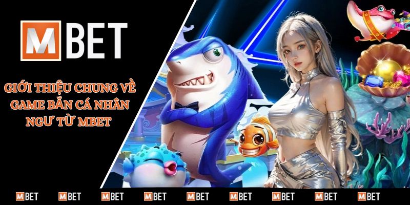 Giới thiệu chung về game bắn cá nhân ngư từ MBET