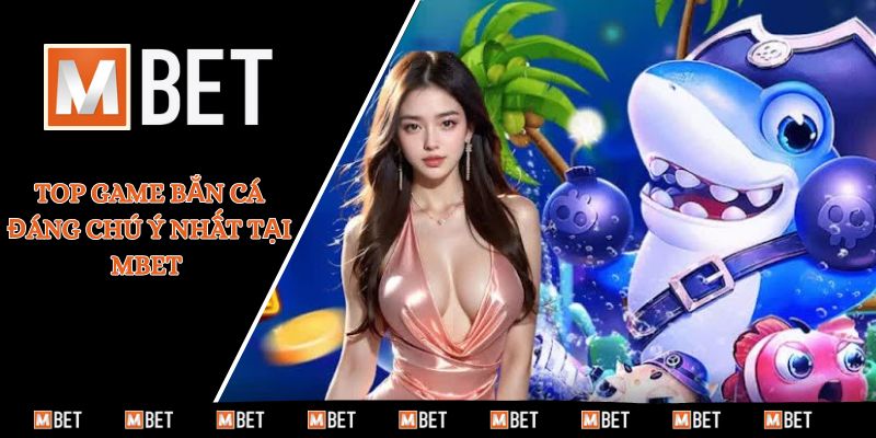Top game bắn cá đáng chú ý nhất tại MBET