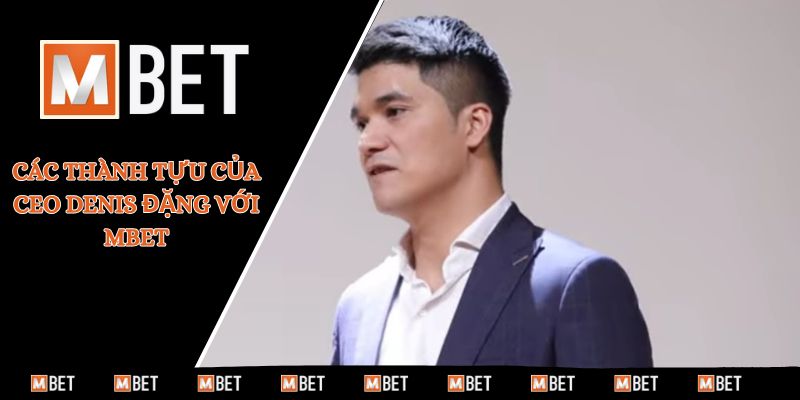 Các thành tựu của CEO Denis Đặng với MBET
