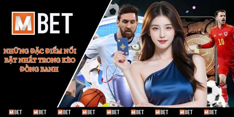 Những đặc điểm nổi bật nhất trong kèo đồng banh