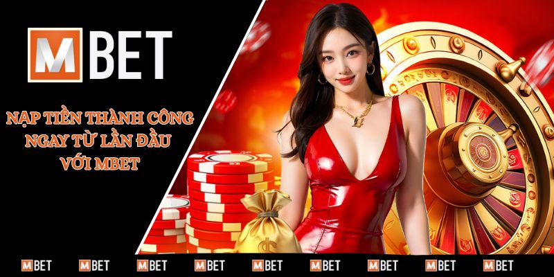 Nạp tiền thành công ngay từ lần đầu với MBET