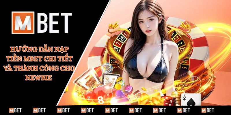 Hướng dẫn nạp tiền MBET chi tiết và thành công cho newbie