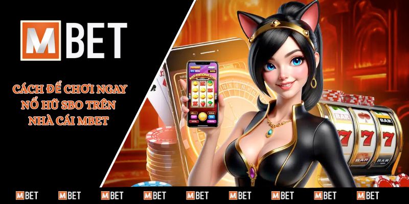 Cách để chơi ngay nổ hũ SBO trên nhà cái MBET