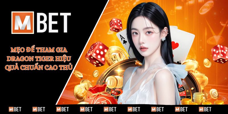 Mẹo để tham gia Dragon Tiger hiệu quả chuẩn cao thủ