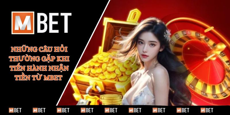 Những câu hỏi thường gặp khi tiến hành nhận tiền từ MBET