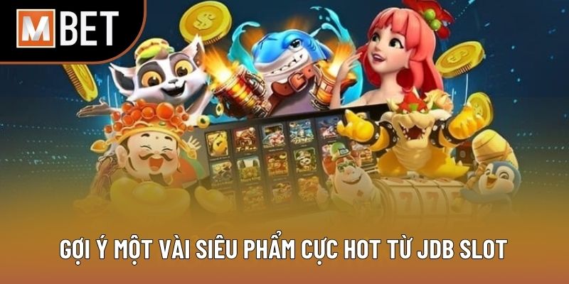 Gợi ý một vài siêu phẩm cực hot từ JDB Slot